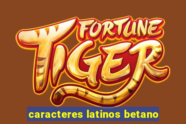 caracteres latinos betano